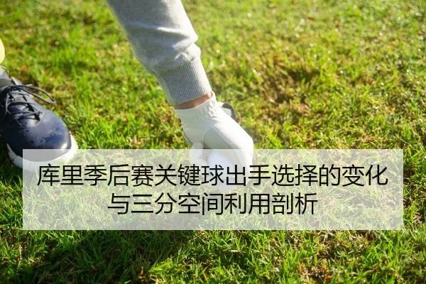 库里季后赛关键球出手选择的变化与三分空间利用剖析
